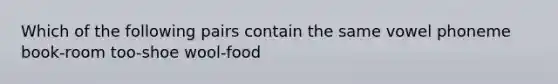 Which of the following pairs contain the same vowel phoneme book-room too-shoe wool-food