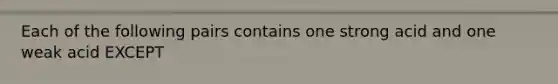 Each of the following pairs contains one strong acid and one weak acid EXCEPT