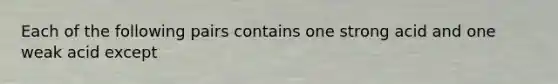 Each of the following pairs contains one strong acid and one weak acid except