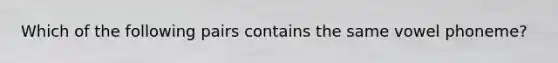 Which of the following pairs contains the same vowel phoneme?