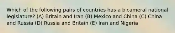 Which of the following pairs of countries has a bicameral national legislature? (A) Britain and Iran (B) Mexico and China (C) China and Russia (D) Russia and Britain (E) Iran and Nigeria