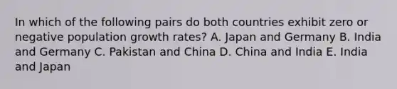 In which of the following pairs do both countries exhibit zero or negative population growth rates? A. Japan and Germany B. India and Germany C. Pakistan and China D. China and India E. India and Japan