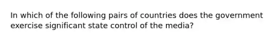 In which of the following pairs of countries does the government exercise significant state control of the media?