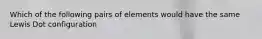 Which of the following pairs of elements would have the same Lewis Dot configuration