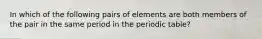 In which of the following pairs of elements are both members of the pair in the same period in the periodic table?