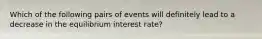 Which of the following pairs of events will definitely lead to a decrease in the equilibrium interest rate?