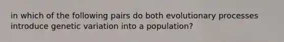 in which of the following pairs do both evolutionary processes introduce genetic variation into a population?