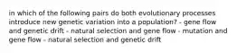 in which of the following pairs do both evolutionary processes introduce new genetic variation into a population? - gene flow and genetic drift - natural selection and gene flow - mutation and gene flow - natural selection and genetic drift