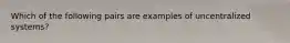 Which of the following pairs are examples of uncentralized systems?