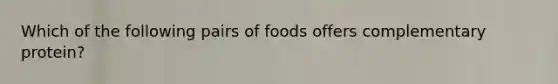 Which of the following pairs of foods offers complementary protein?