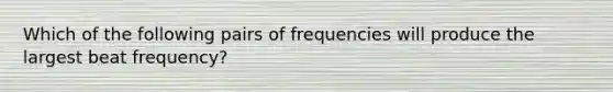 Which of the following pairs of frequencies will produce the largest beat frequency?