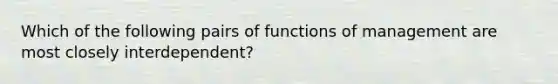 Which of the following pairs of functions of management are most closely interdependent?