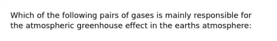 Which of the following pairs of gases is mainly responsible for the atmospheric <a href='https://www.questionai.com/knowledge/kSLZFxwGpF-greenhouse-effect' class='anchor-knowledge'>greenhouse effect</a> in the earths atmosphere: