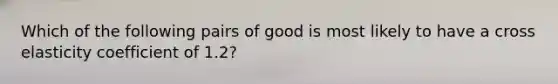 Which of the following pairs of good is most likely to have a cross elasticity coefficient of 1.2?