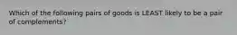 Which of the following pairs of goods is LEAST likely to be a pair of​ complements?