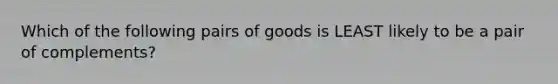 Which of the following pairs of goods is LEAST likely to be a pair of​ complements?