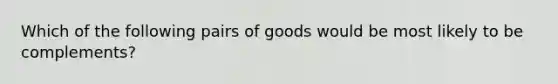 Which of the following pairs of goods would be most likely to be complements?