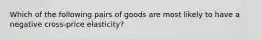 Which of the following pairs of goods are most likely to have a negative cross-price elasticity?