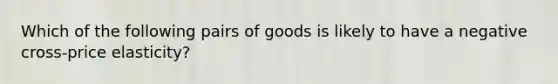 Which of the following pairs of goods is likely to have a negative​ cross-price elasticity?