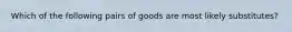 Which of the following pairs of goods are most likely substitutes?