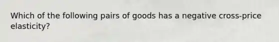 Which of the following pairs of goods has a negative cross-price elasticity?