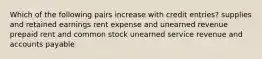 Which of the following pairs increase with credit entries? supplies and retained earnings rent expense and unearned revenue prepaid rent and common stock unearned service revenue and accounts payable