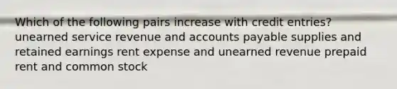 Which of the following pairs increase with credit entries? unearned service revenue and accounts payable supplies and retained earnings rent expense and unearned revenue prepaid rent and common stock