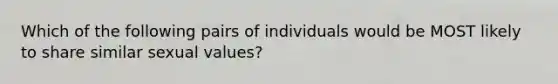 Which of the following pairs of individuals would be MOST likely to share similar sexual values?​