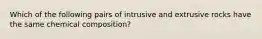 Which of the following pairs of intrusive and extrusive rocks have the same chemical composition?