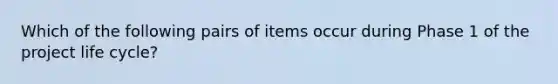 Which of the following pairs of items occur during Phase 1 of the project life cycle?