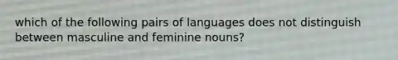 which of the following pairs of languages does not distinguish between masculine and feminine nouns?