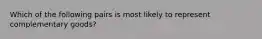 Which of the following pairs is most likely to represent complementary goods?