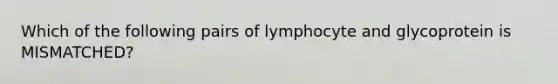 Which of the following pairs of lymphocyte and glycoprotein is MISMATCHED?