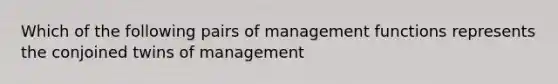 Which of the following pairs of management functions represents the conjoined twins of management