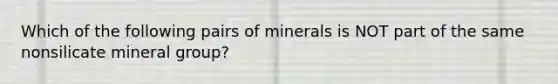 Which of the following pairs of minerals is NOT part of the same nonsilicate mineral group?