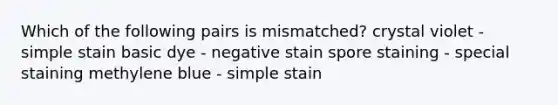 Which of the following pairs is mismatched? crystal violet - simple stain basic dye - negative stain spore staining - special staining methylene blue - simple stain