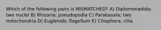 Which of the following pairs is MISMATCHED? A) Diplomonadida; two nuclei B) Rhizaria; pseudopodia C) Parabasala; two mitochondria D) Euglenids; flagellum E) Ciliophora; cilia