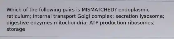 Which of the following pairs is MISMATCHED? endoplasmic reticulum; internal transport Golgi complex; secretion lysosome; digestive enzymes mitochondria; ATP production ribosomes; storage