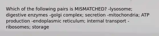 Which of the following pairs is MISMATCHED? -lysosome; digestive enzymes -golgi complex; secretion -mitochondria; ATP production -endoplasmic reticulum; internal transport -ribosomes; storage