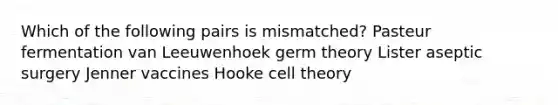 Which of the following pairs is mismatched? Pasteur fermentation van Leeuwenhoek germ theory Lister aseptic surgery Jenner vaccines Hooke cell theory