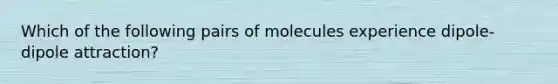 Which of the following pairs of molecules experience dipole-dipole attraction?