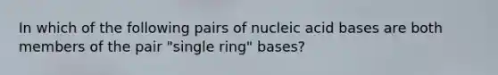 In which of the following pairs of nucleic acid bases are both members of the pair "single ring" bases?