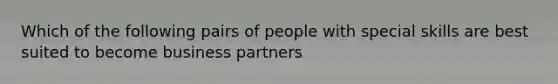 Which of the following pairs of people with special skills are best suited to become business partners