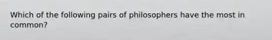 Which of the following pairs of philosophers have the most in common?