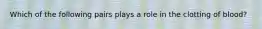 Which of the following pairs plays a role in the clotting of blood?