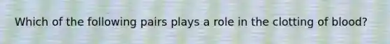 Which of the following pairs plays a role in the clotting of blood?
