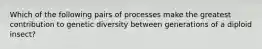 Which of the following pairs of processes make the greatest contribution to genetic diversity between generations of a diploid insect?