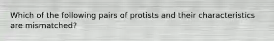 Which of the following pairs of protists and their characteristics are mismatched?