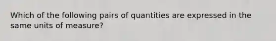 Which of the following pairs of quantities are expressed in the same units of measure?