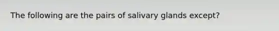 The following are the pairs of salivary glands except?